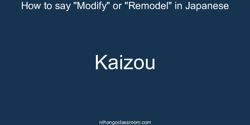 How to say "Modify" or "Remodel" in Japanese kaizou