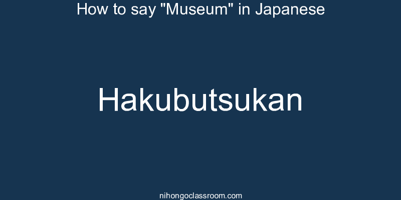 How to say "Museum" in Japanese hakubutsukan