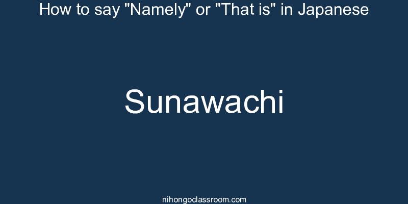 How to say "Namely" or "That is" in Japanese sunawachi