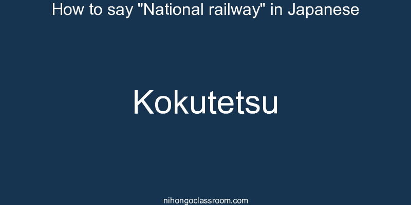 How to say "National railway" in Japanese kokutetsu
