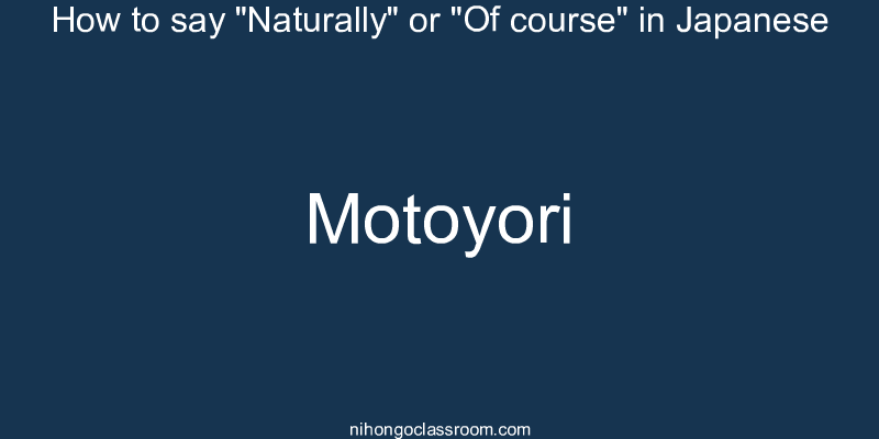 How to say "Naturally" or "Of course" in Japanese motoyori