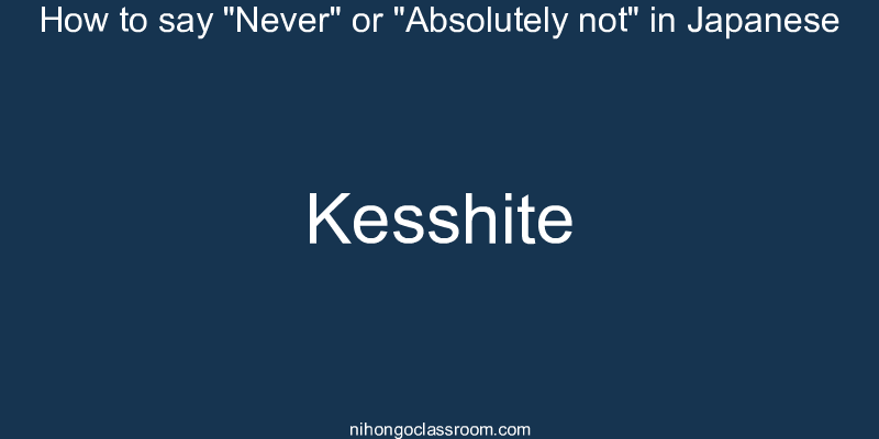 How to say "Never" or "Absolutely not" in Japanese kesshite