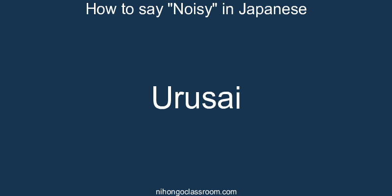 How to say "Noisy" in Japanese urusai