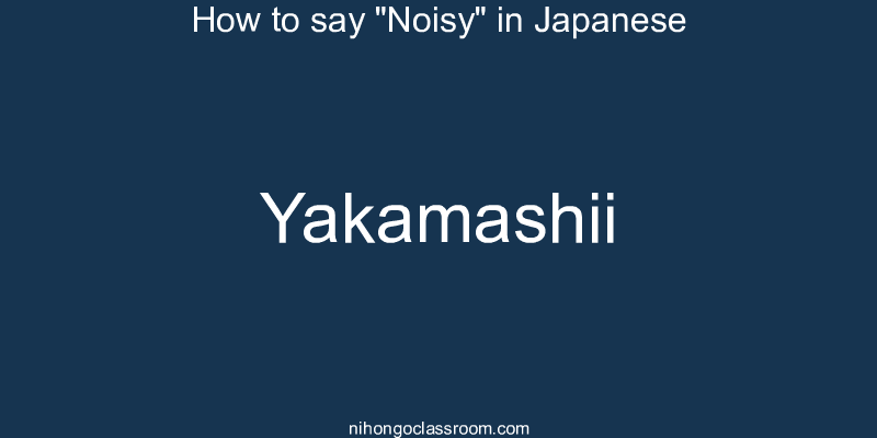 How to say "Noisy" in Japanese yakamashii