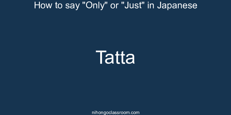 How to say "Only" or "Just" in Japanese tatta
