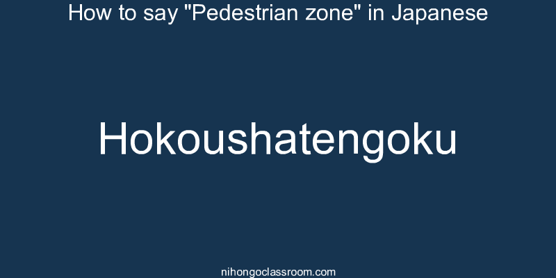 How to say "Pedestrian zone" in Japanese hokoushatengoku
