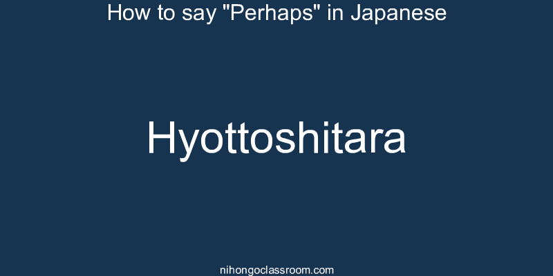 How to say "Perhaps" in Japanese hyottoshitara