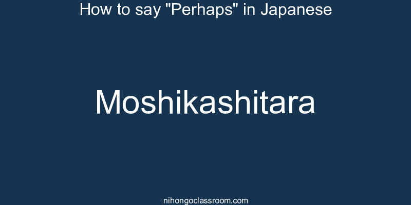How to say "Perhaps" in Japanese moshikashitara