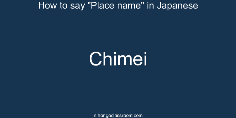 How to say "Place name" in Japanese chimei