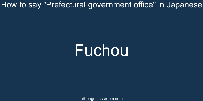 How to say "Prefectural government office" in Japanese fuchou