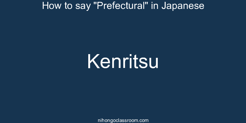 How to say "Prefectural" in Japanese kenritsu