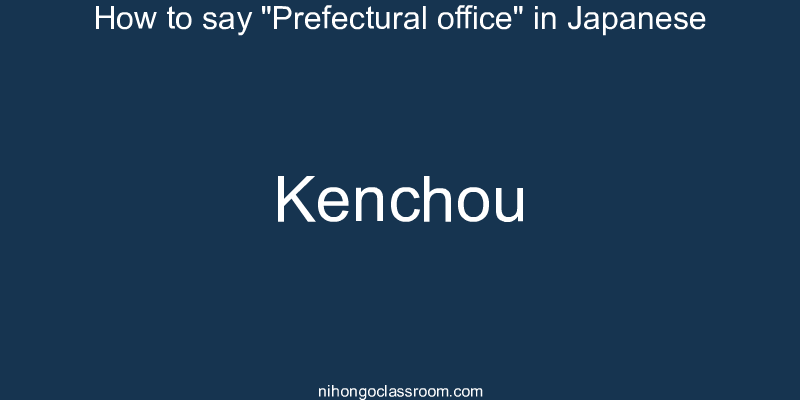 How to say "Prefectural office" in Japanese kenchou
