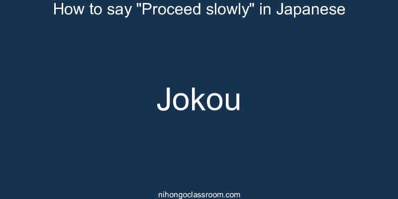 How to say "Proceed slowly" in Japanese jokou