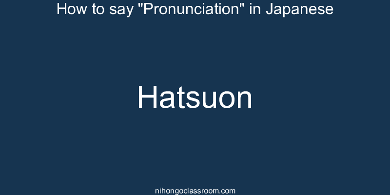 How to say "Pronunciation" in Japanese hatsuon