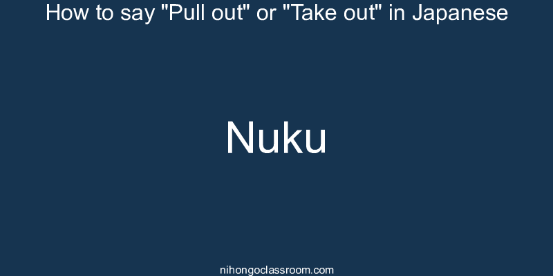 How to say "Pull out" or "Take out" in Japanese nuku