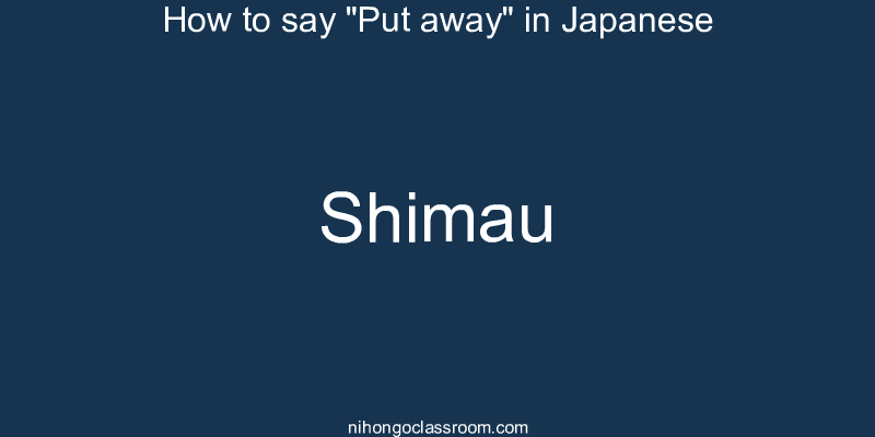 How to say "Put away" in Japanese shimau
