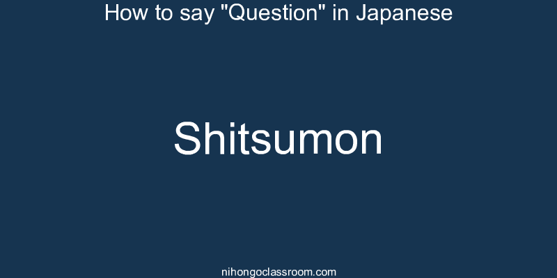 How to say "Question" in Japanese shitsumon