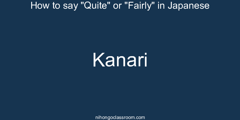 How to say "Quite" or "Fairly" in Japanese kanari
