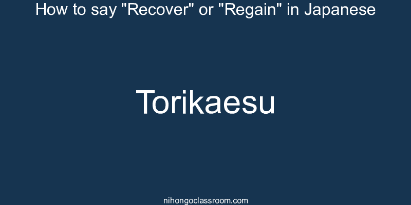 How to say "Recover" or "Regain" in Japanese torikaesu