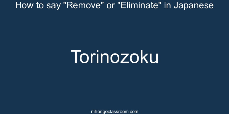How to say "Remove" or "Eliminate" in Japanese torinozoku