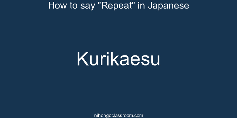 How to say "Repeat" in Japanese kurikaesu
