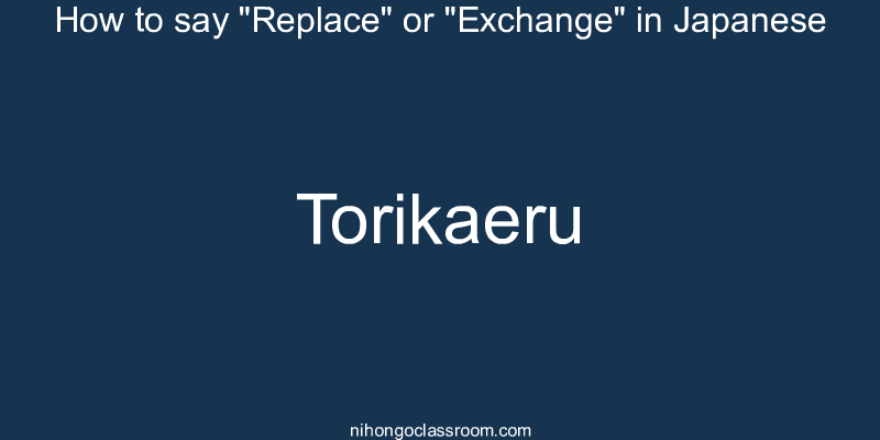 How to say "Replace" or "Exchange" in Japanese torikaeru