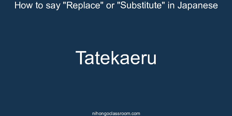 How to say "Replace" or "Substitute" in Japanese tatekaeru