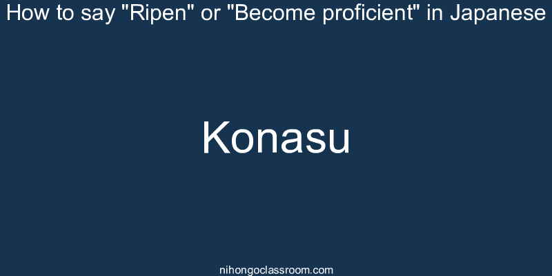 How to say "Ripen" or "Become proficient" in Japanese konasu