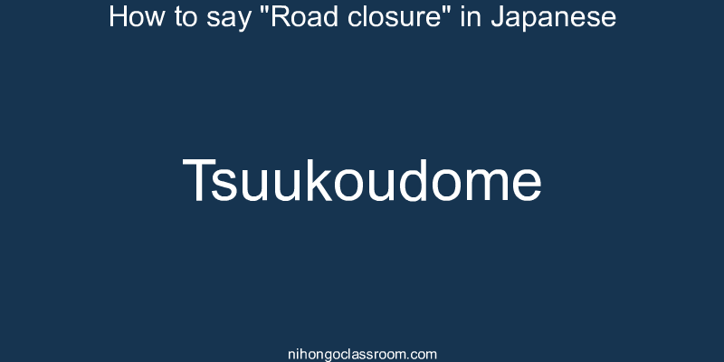 How to say "Road closure" in Japanese tsuukoudome
