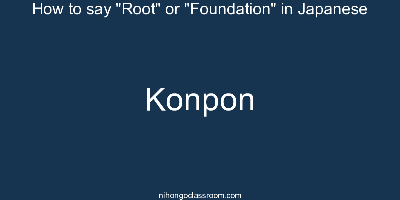 How to say "Root" or "Foundation" in Japanese konpon