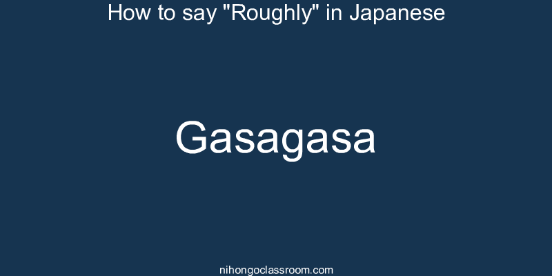 How to say "Roughly" in Japanese gasagasa