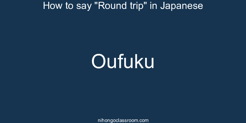 How to say "Round trip" in Japanese oufuku