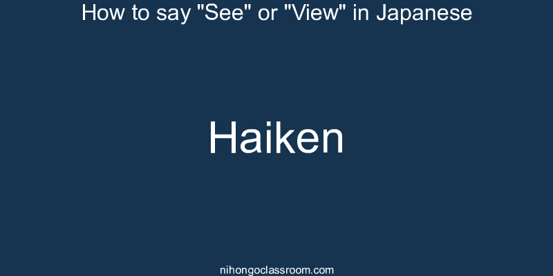 How to say "See" or "View" in Japanese haiken