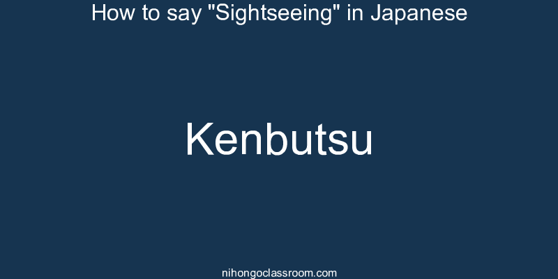 How to say "Sightseeing" in Japanese kenbutsu