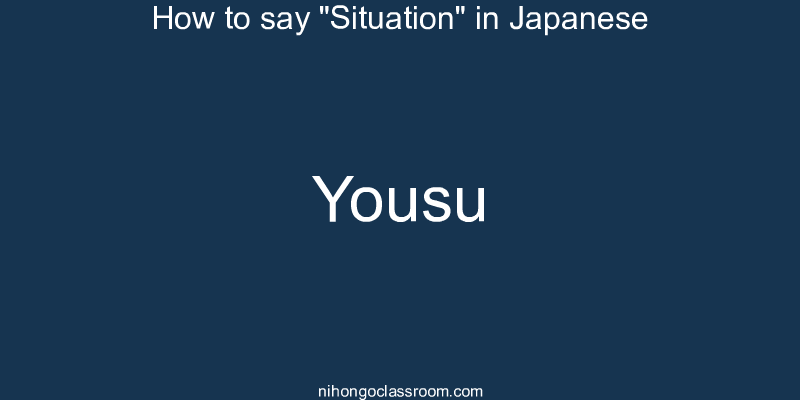 How to say "Situation" in Japanese yousu
