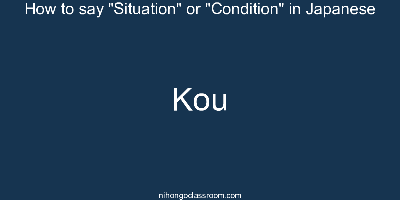 How to say "Situation" or "Condition" in Japanese kou