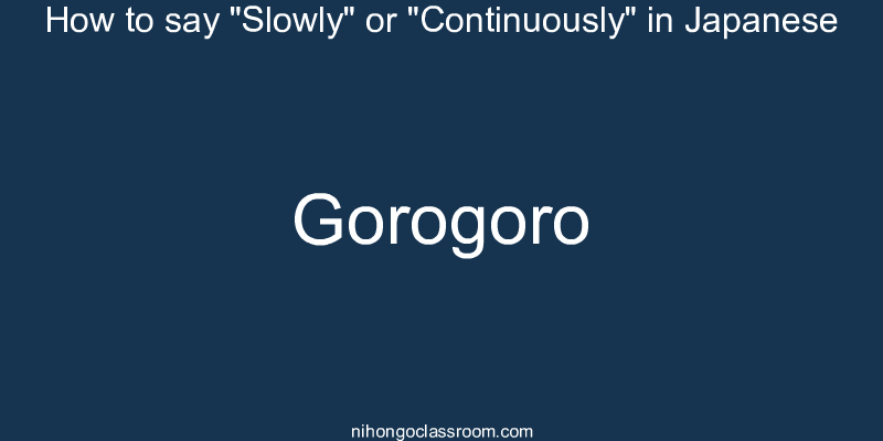 How to say "Slowly" or "Continuously" in Japanese gorogoro