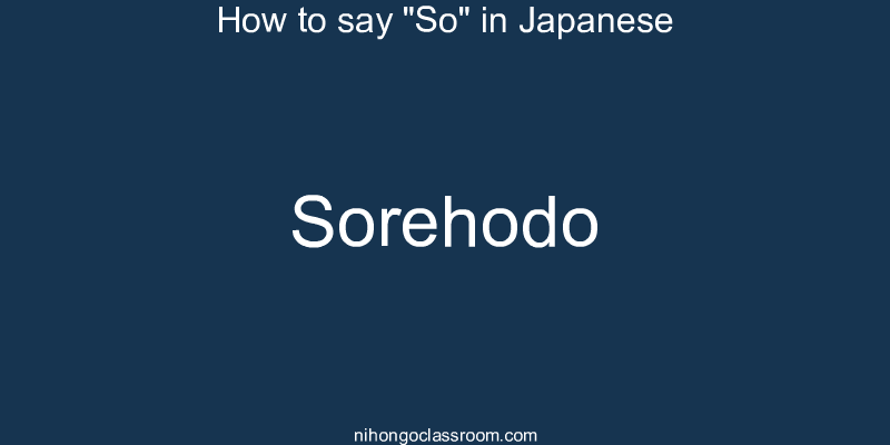 How to say "So" in Japanese sorehodo