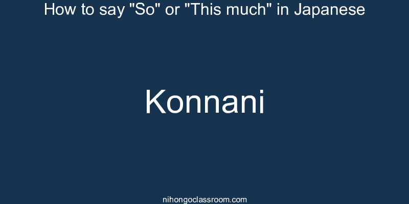 How to say "So" or "This much" in Japanese konnani
