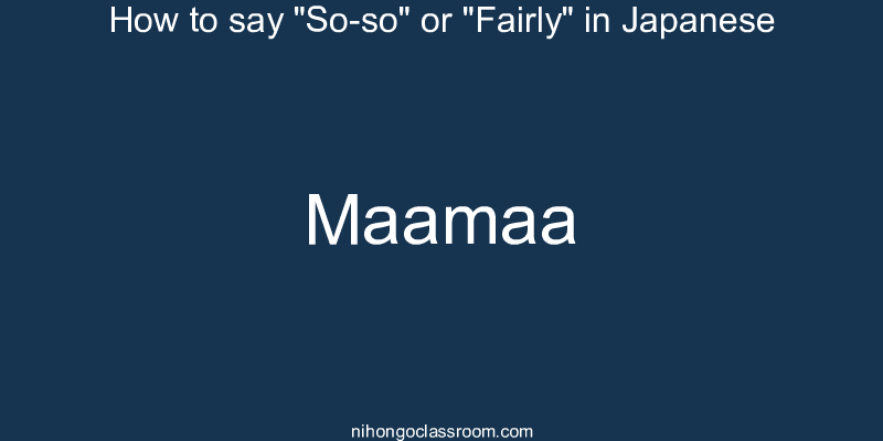 How to say "So-so" or "Fairly" in Japanese maamaa