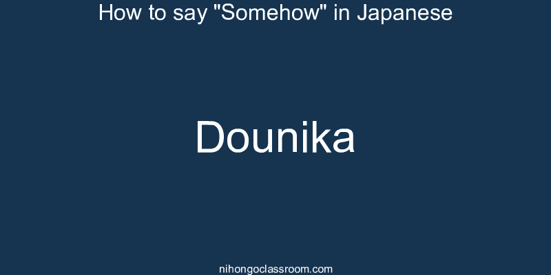 How to say "Somehow" in Japanese dounika