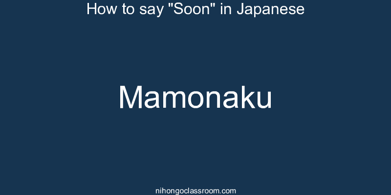 How to say "Soon" in Japanese mamonaku