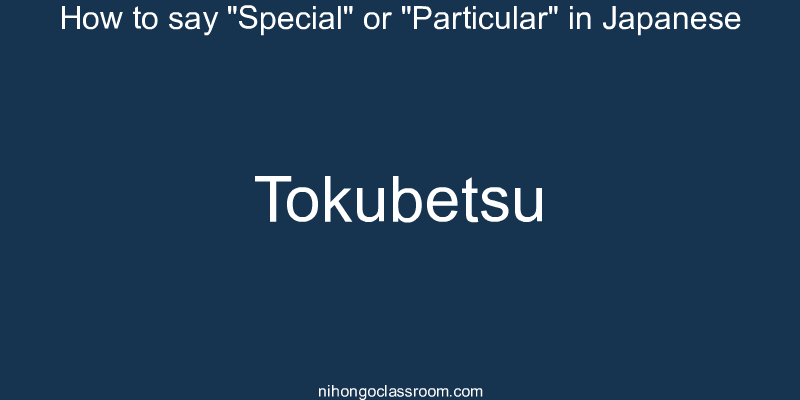 How to say "Special" or "Particular" in Japanese tokubetsu