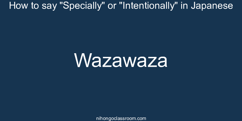 How to say "Specially" or "Intentionally" in Japanese wazawaza