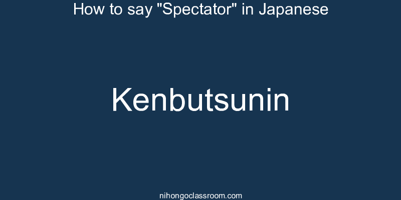 How to say "Spectator" in Japanese kenbutsunin