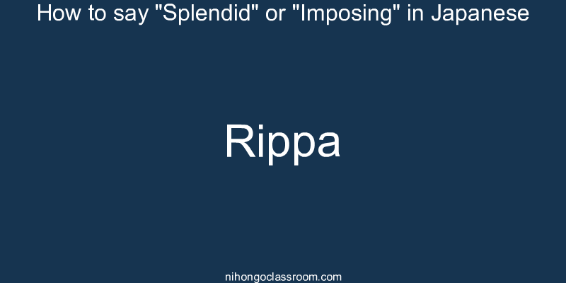 How to say "Splendid" or "Imposing" in Japanese rippa