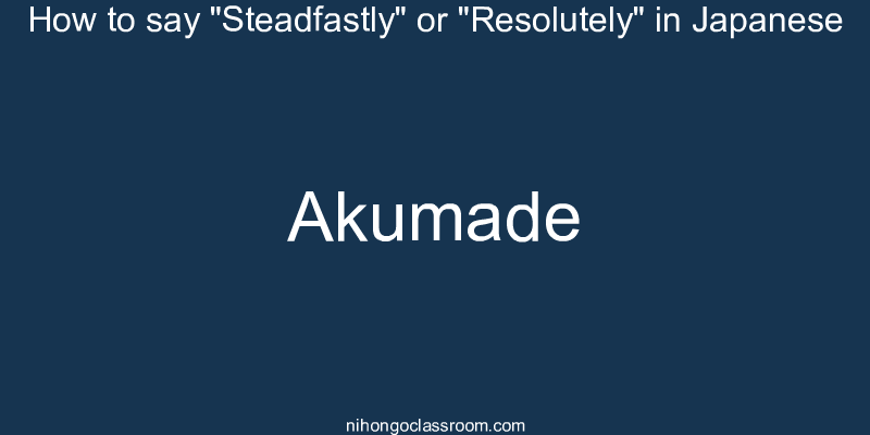 How to say "Steadfastly" or "Resolutely" in Japanese akumade