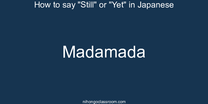 How to say "Still" or "Yet" in Japanese madamada