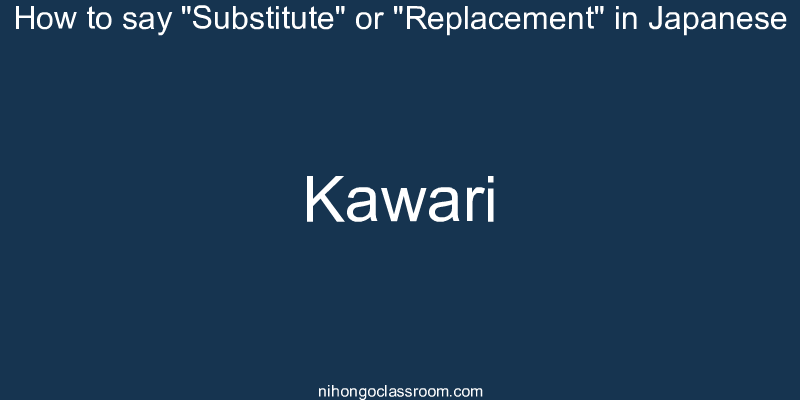 How to say "Substitute" or "Replacement" in Japanese kawari