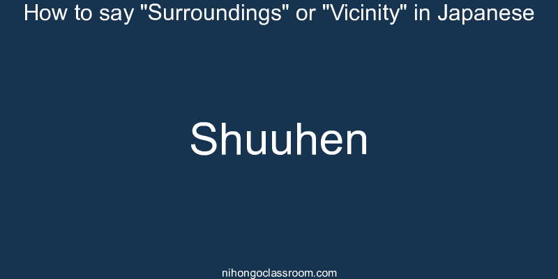 How to say "Surroundings" or "Vicinity" in Japanese shuuhen